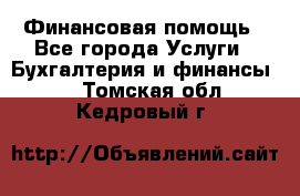 Финансовая помощь - Все города Услуги » Бухгалтерия и финансы   . Томская обл.,Кедровый г.